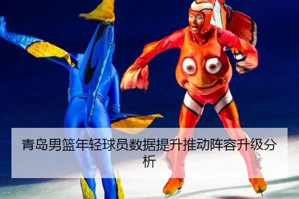 青岛男篮年轻球员数据提升推动阵容升级分析